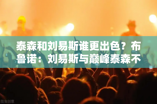 泰森和刘易斯谁更出色？布鲁诺：刘易斯与巅峰泰森不在同一水平