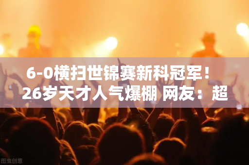 6-0横扫世锦赛新科冠军！ 26岁天才人气爆棚 网友：超越丁俊晖？