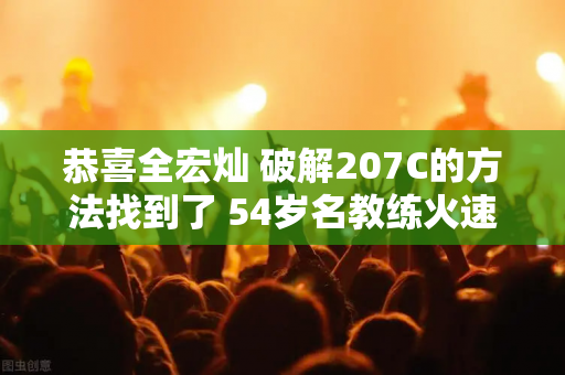 恭喜全宏灿 破解207C的方法找到了 54岁名教练火速出手相助 谁注意特训内容